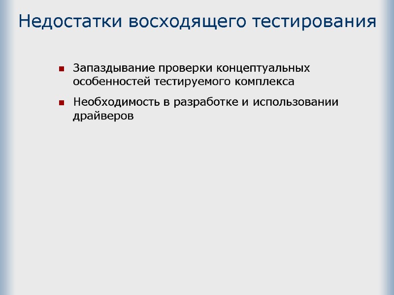 Недостатки восходящего тестирования  Запаздывание проверки концептуальных особенностей тестируемого комплекса  Необходимость в разработке